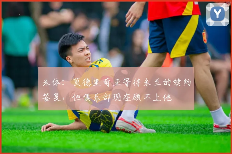 米体：莫德里奇正等待米兰的续约答复，但俱乐部现在顾不上他